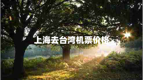 上海去臺(tái)灣機(jī)票價(jià)格 上海去臺(tái)灣機(jī)票價(jià)格