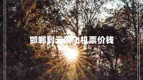邯鄲到云南飛機票價錢 邯鄲到云南飛機票價錢