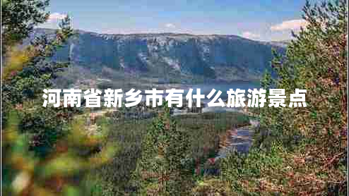 河南省新鄉(xiāng)市有什么旅游景點