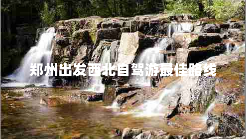 鄭州出發(fā)西北自駕游最佳路線