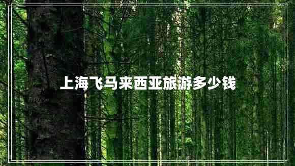 上海飛馬來(lái)西亞旅游多少錢