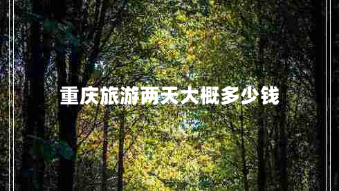 重慶旅游兩天大概多少錢(qián)