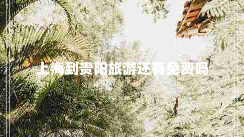 上海到貴陽旅游還有免費(fèi)嗎