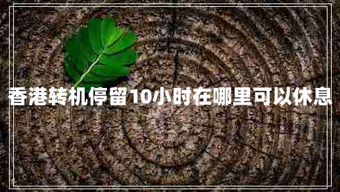 香港轉機停留10小時在哪里可以休息 香港轉機停留10小時在哪里可以休息