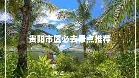 貴陽(yáng)市區(qū)必去景點(diǎn)推薦