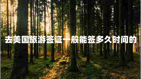 去美國(guó)旅游簽證一般能簽多久時(shí)間的 去美國(guó)旅游簽證一般能簽多久時(shí)間的
