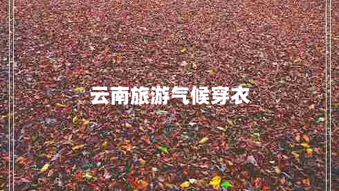 云南旅游氣候穿衣 云南旅游氣候穿衣