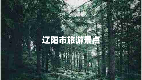 遼陽市旅游景點(diǎn) 遼陽市旅游景點(diǎn)