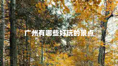 廣州有哪些好玩的景點(diǎn) 廣州有哪些好玩的景點(diǎn)