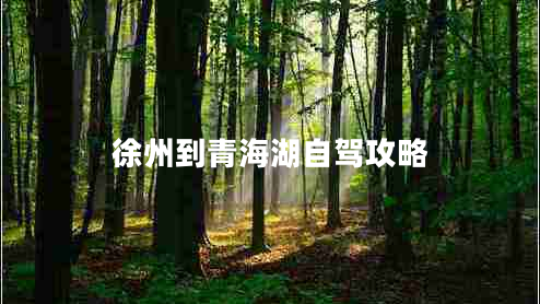 徐州到青海湖自駕攻略 徐州到青海湖自駕攻略