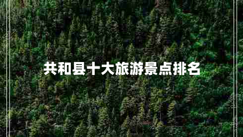 共和縣十大旅游景點(diǎn)排名