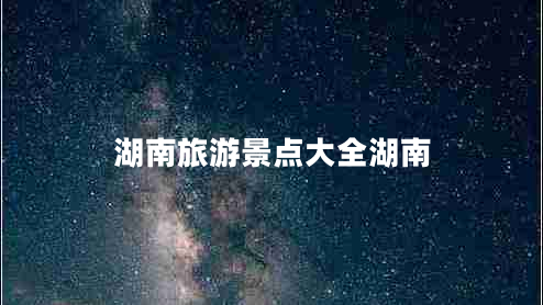 湖南旅游景點(diǎn)大全湖南