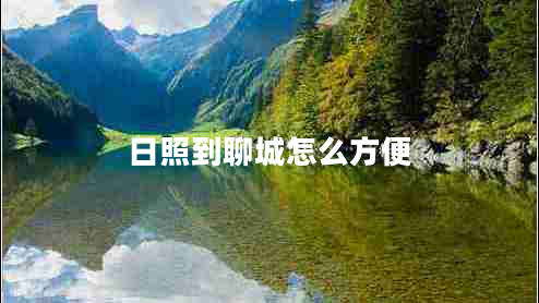 日照到聊城怎么方便 日照到聊城怎么方便