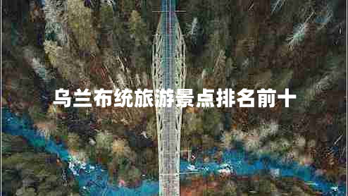 烏蘭布統(tǒng)旅游景點排名前十 烏蘭布統(tǒng)旅游景點排名前十