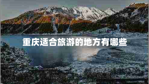 重慶適合旅游的地方有哪些 重慶適合旅游的地方有哪些