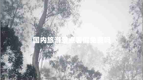 國(guó)內(nèi)旅游景點(diǎn)暑假免費(fèi)嗎 國(guó)內(nèi)旅游景點(diǎn)暑假免費(fèi)嗎