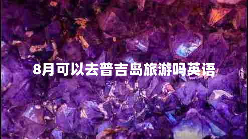 8月可以去普吉島旅游嗎英語