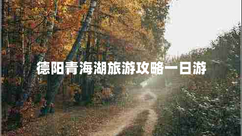 德陽青海湖旅游攻略一日游