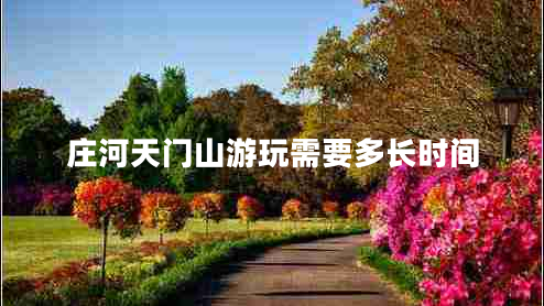 莊河天門山游玩需要多長時間