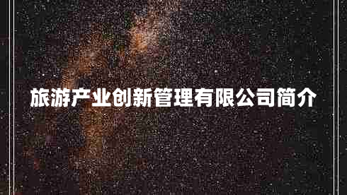 旅游產(chǎn)業(yè)創(chuàng)新管理有限公司簡介 旅游產(chǎn)業(yè)創(chuàng)新管理有限公司簡介