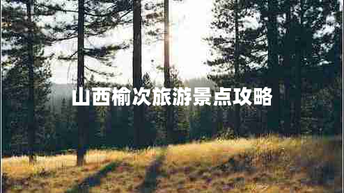 山西榆次旅游景點攻略