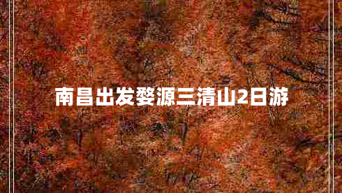 南昌出發(fā)婺源三清山2日游 南昌出發(fā)婺源三清山2日游