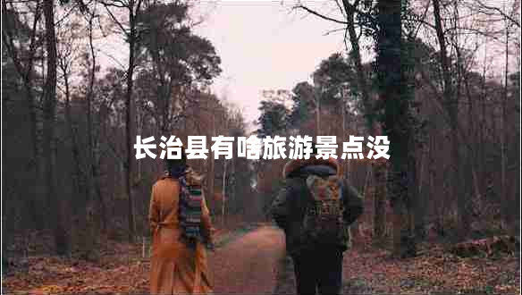 長(zhǎng)治縣有啥旅游景點(diǎn)沒(méi)