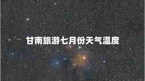 甘南旅游七月份天氣溫度 甘南旅游七月份天氣溫度