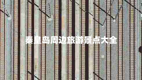 秦皇島周邊旅游景點(diǎn)大全