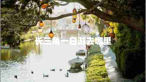 長三角一日游去哪里
