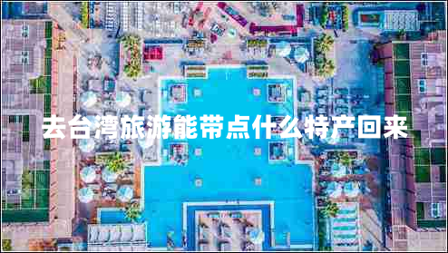 去臺灣旅游能帶點什么特產(chǎn)回來