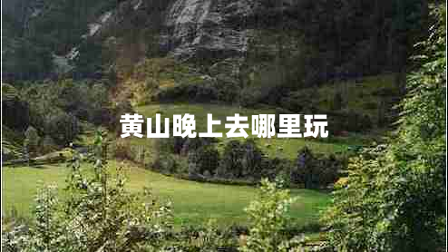 黃山晚上去哪里玩