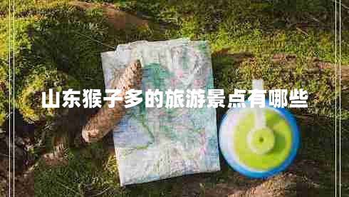 山東猴子多的旅游景點(diǎn)有哪些