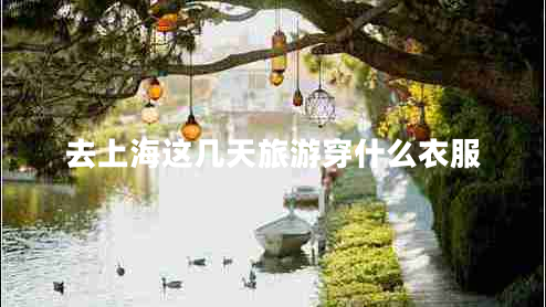 去上海這幾天旅游穿什么衣服