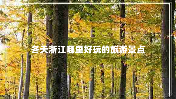 冬天浙江哪里好玩的旅游景點 冬天浙江哪里好玩的旅游景點