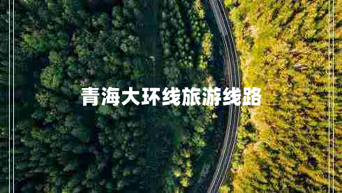 青海大環(huán)線旅游線路 青海大環(huán)線旅游線路