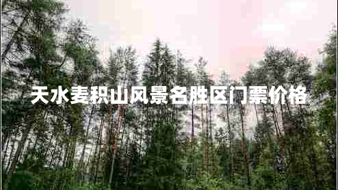 天水麥積山風(fēng)景名勝區(qū)門票價(jià)格 天水麥積山風(fēng)景名勝區(qū)門票價(jià)格