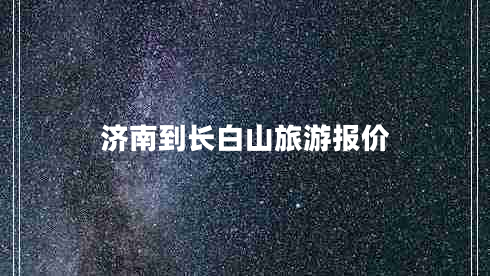 濟(jì)南到長白山旅游報(bào)價(jià)