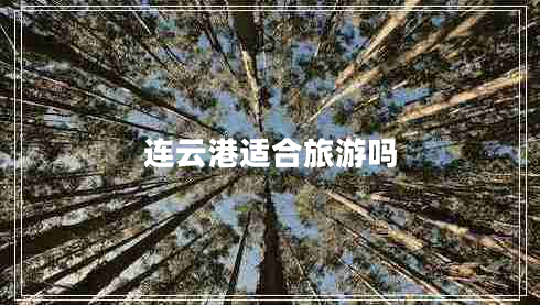 連云港適合旅游嗎 連云港適合旅游嗎