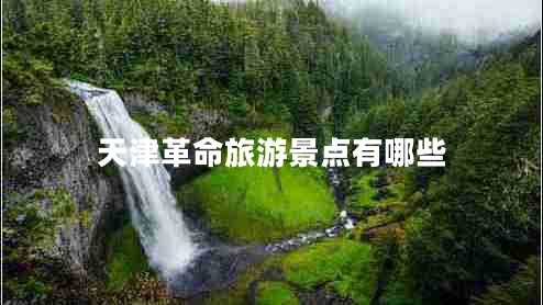 天津革命旅游景點(diǎn)有哪些