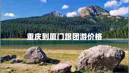 重慶到廈門(mén)跟團(tuán)游價(jià)格