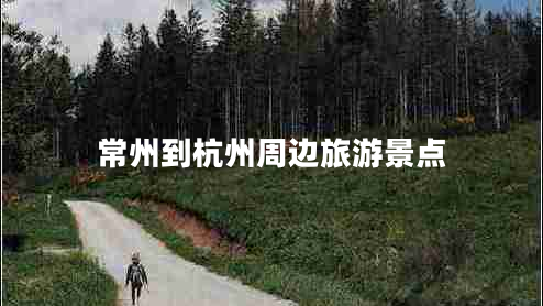 常州到杭州周邊旅游景點