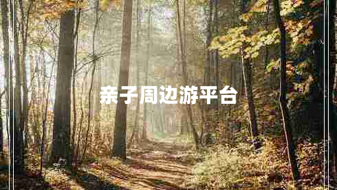 親子周邊游平臺(tái) 親子周邊游平臺(tái)