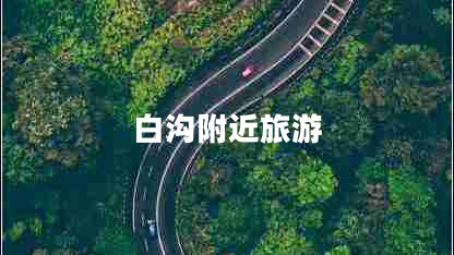 白溝附近旅游 白溝附近旅游