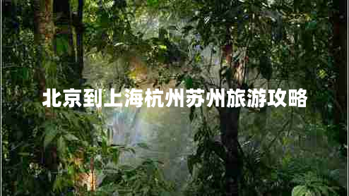 北京到上海杭州蘇州旅游攻略 北京到上海杭州蘇州旅游攻略