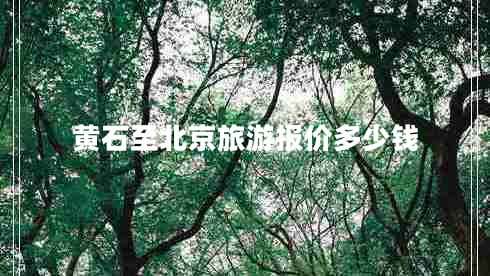 黃石至北京旅游報(bào)價(jià)多少錢