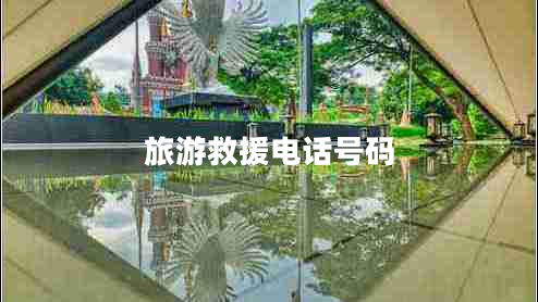 旅游救援電話號(hào)碼 旅游救援電話號(hào)碼