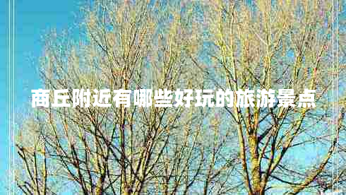 商丘附近有哪些好玩的旅游景點