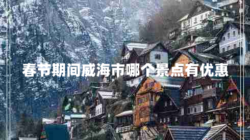 春節(jié)期間威海市哪個景點(diǎn)有優(yōu)惠