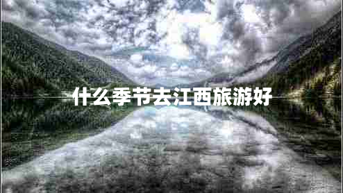 什么季節(jié)去江西旅游好